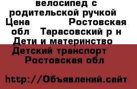 велосипед с родительской ручкой › Цена ­ 3 500 - Ростовская обл., Тарасовский р-н Дети и материнство » Детский транспорт   . Ростовская обл.